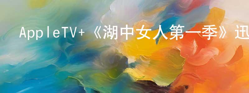 陳建樹發布AppleTV+《湖中女人第一季》迅雷下載/在線觀看/百度云-靈異/驚悚-美劇天堂